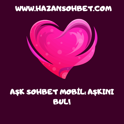 Aşk Sohbet Mobil: Aşkını Bul!❤️