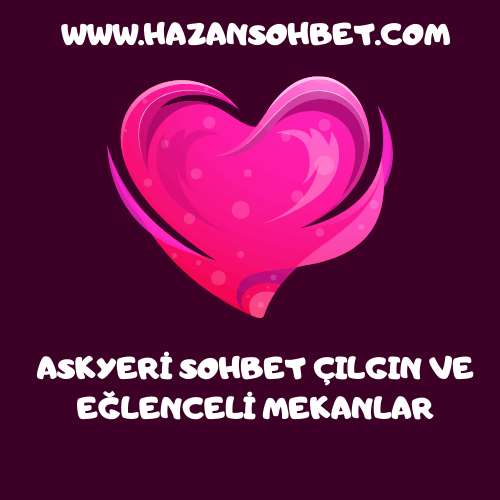 Askyeri Sohbet: Çılgın ve Eğlenceli Mekanlar❤️